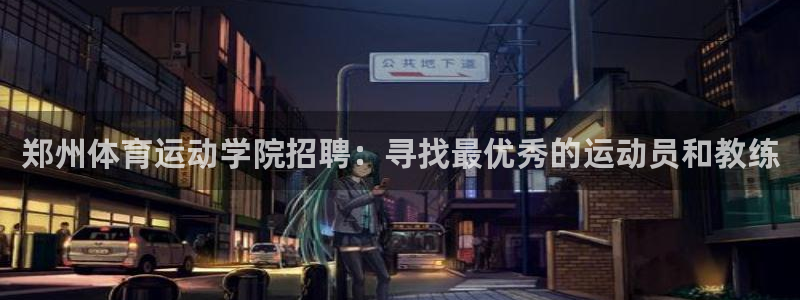 乐球体育app官方下载：郑州体育运动学院招聘：寻找最优秀的运动员和教练