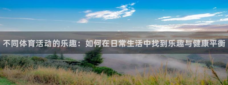 乐球体育NBA直播：不同体育活动的乐趣：如何在日常生活中找到乐趣与健康平衡