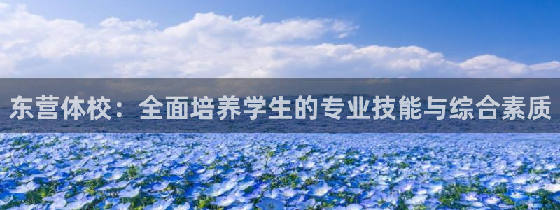乐球体育足球直播：东营体校：全面培养学生的专业技能与综合素质